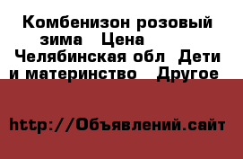 Комбенизон розовый зима › Цена ­ 250 - Челябинская обл. Дети и материнство » Другое   